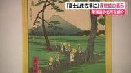 「富士山を左手に」浮世絵の展示　江戸から京への道中　ずっと右に見える富士山が左に…東海道の名所を紹介　