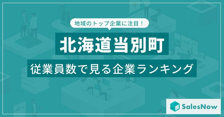【北海道当別町】従業員数ランキングを公開!/SalesNow DBレポート