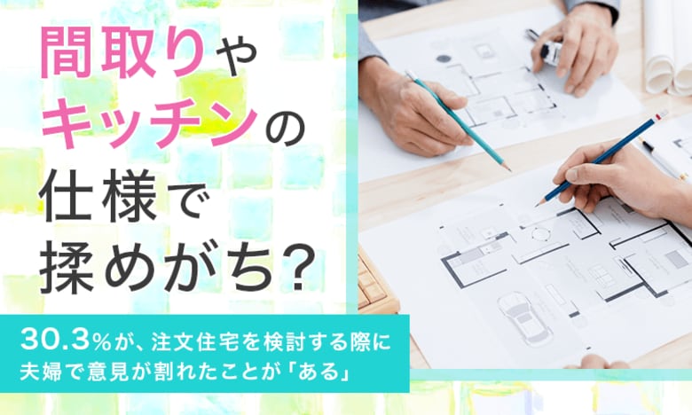 【間取りやキッチンの仕様で揉めがち？】30.3％が、注文住宅を検討する際に夫婦で意見が割れたことが「ある」