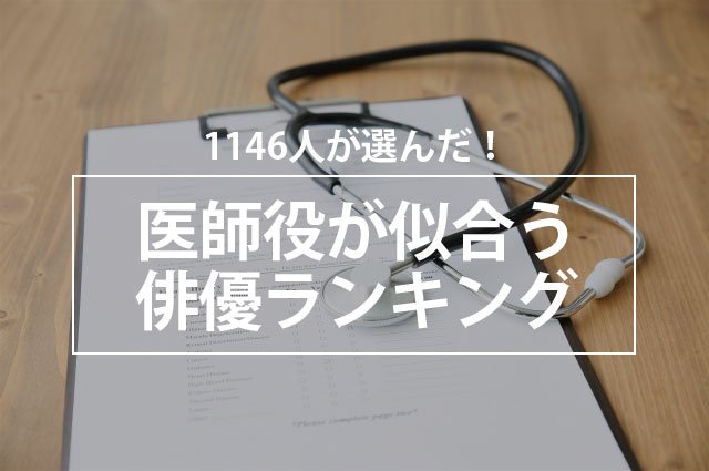 1146人が選んだ!医師役が似合う俳優ランキング