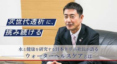 電解水素水を透析治療に応用。日本トリムは透析患者の方々のWell being実現をサポートしたい