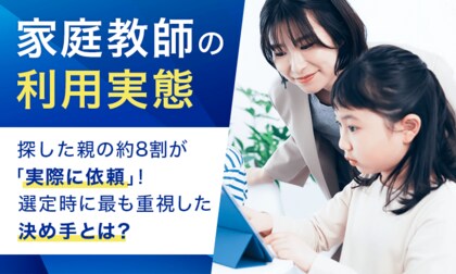 【家庭教師の利用実態】探した親の約8割が「実際に依頼」！ 選定時に最も重視した決め手とは？