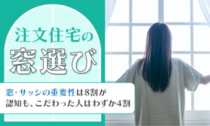 【注文住宅の窓選び】窓・サッシの重要性は8割が認知も、こだわった人はわずか4割