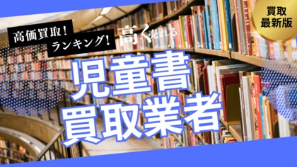 児童書買取で失敗しないおすすめの業者選び方6選!ロングセラーや名作シリーズを高額査定するポイントとは?