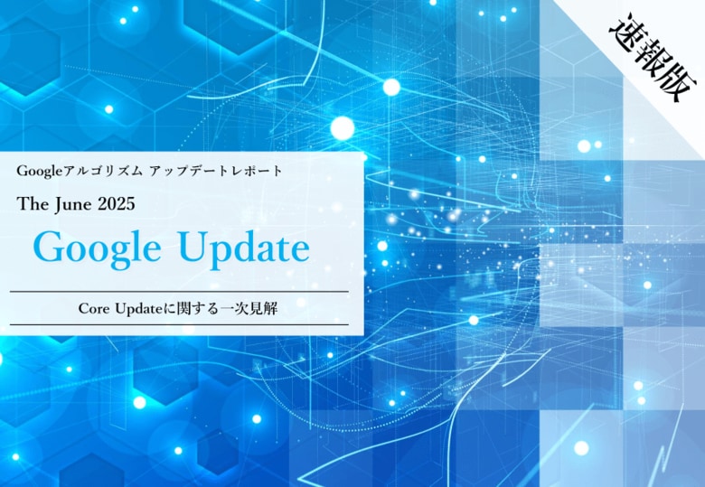 Webサイト運営担当者必見!「【速報版】2025年6月Core Updateに関する一次見解レポート」を公開