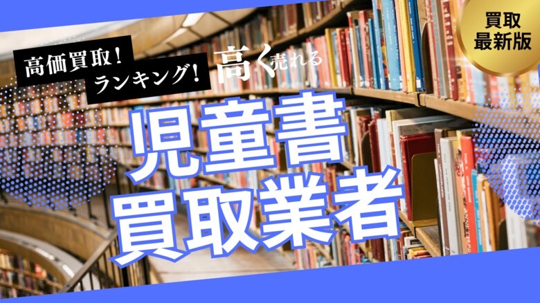 児童書買取で失敗しないおすすめの業者選び方6選!ロングセラーや名作シリーズを高額査定するポイントとは?