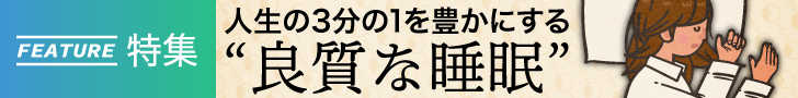 「人生の1/3を豊かにする“良質な睡眠”」特集をすべて見る!