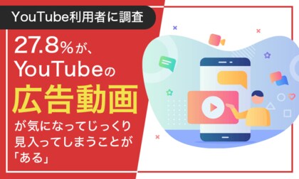 【YouTube利用者に調査】27.8%が、YouTubeの広告動画が気になってじっくり見入ってしまうことが「ある」