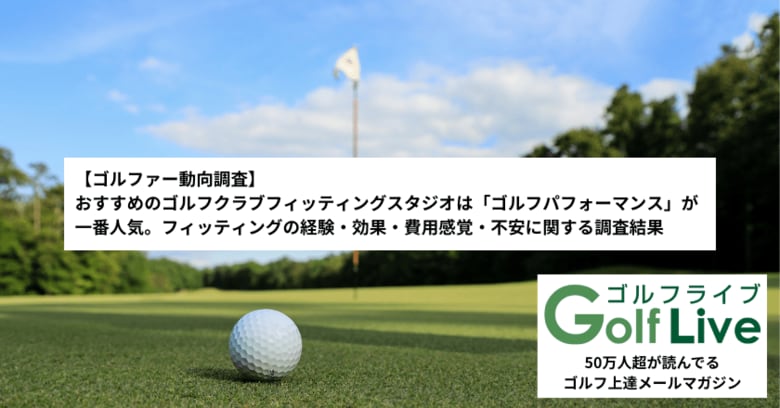 【ゴルファー動向調査】おすすめのゴルフクラブフィッティングスタジオは「ゴルフパフォーマンス」が一番人気。フィッティングの経験・効果・費用感覚・不安に関する調査結果(ゴルフライブ調べ)