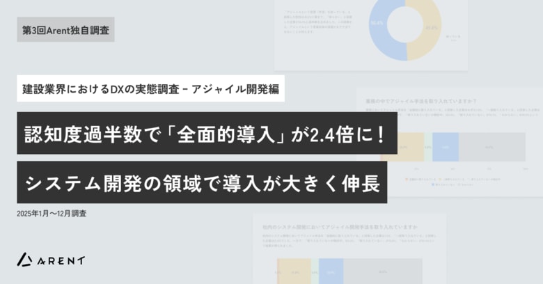 【第3回Arent調査４. アジャイル開発編】建設業界でアジャイル開発の認知度が過半数突破業務での採用は3割超え、「全面的導入」は2.4倍に急増。システム開発領域での導入が特に伸長