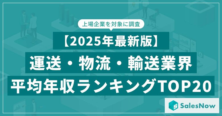 【2025年最新版】運送・物流・輸送業界 平均年収ランキング/SalesNow DBレポート