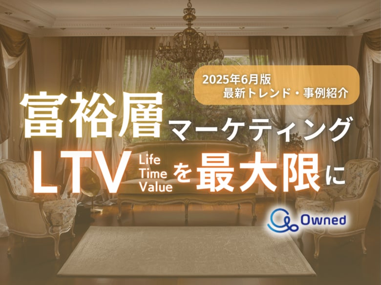 富裕層マーケティング|LTVを最大限に高めるための最新トレンド・事例紹介をまとめたレポート【2025年6月版】