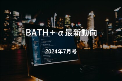 【中国イノベーション情報】BATH+α最新動向|2024年7月号
