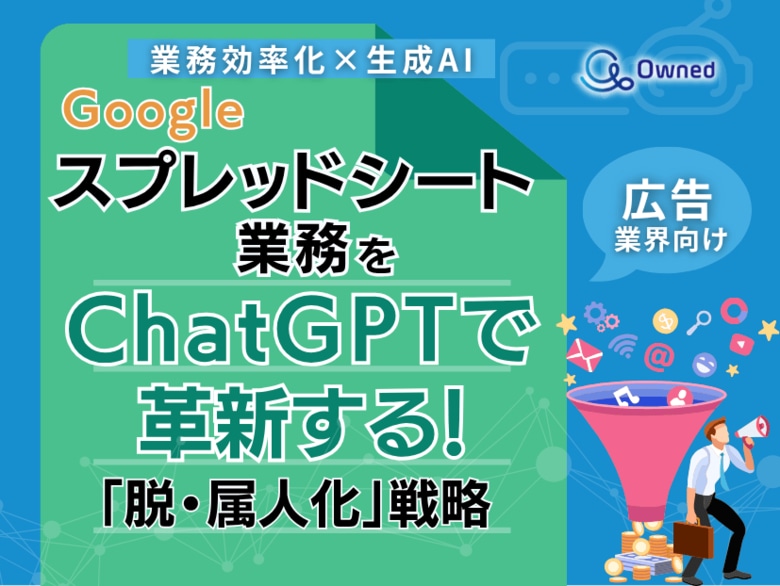 広告業界向け|【業務効率化×生成AI】Googleスプレッドシート業務をChatGPTで革新する!「脱・属人化」戦略【2025年6月版】