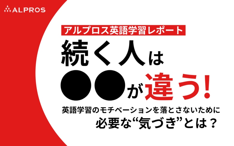 【アルプロス英語学習レポート】続く人は●●が違う!英語学習のモチベーションを落とさないために必要な"気づき"とは?