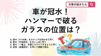 【防災クイズ】台風で車が冠水…脱出ハンマーを使っても割れない窓はどこ？
