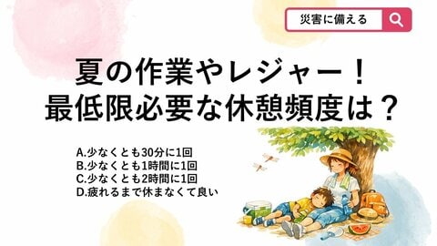 【防災クイズ】暑い時期に屋外での作業やレジャーを楽しむ際、熱中症を防ぐために「最低限」設けるべき休憩の間隔は？