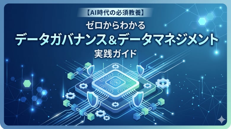 【AI活用の成否を分ける「攻めと守り」】“ガバナンスとマネジメントの違い、説明できますか？” 『ゼロからわかる"データガバナンス＆データマネジメント"実践ガイド』を無料公開