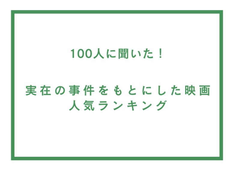 実在の事件をもとにした映画人気ランキング【100人へのアンケート調査】