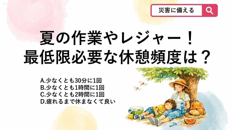 【防災クイズ】暑い時期に屋外での作業やレジャーを楽しむ際、熱中症を防ぐために「最低限」設けるべき休憩の間隔は？｜FNNプライムオンライン
