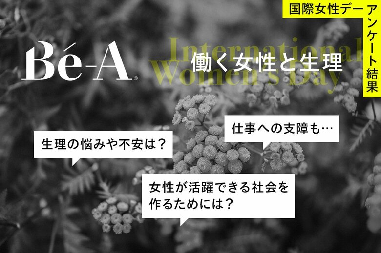 3月8日は国際女性デー。Be-A Japan「働く女性と生理」をテーマにアンケートを実施。約9割の女性が「働く上で生理が原因で支障をきたしたことがある」と回答。