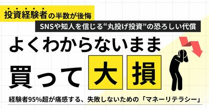 「よくわからないまま買って大損…」投資経験者の半数が後悔！SNSや知人を信じる“丸投げ投資”の恐ろしい代償