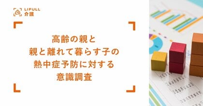 LIFULL 介護が高齢の親と、親と離れて暮らす子を対象に熱中症予防に対する意識調査を実施