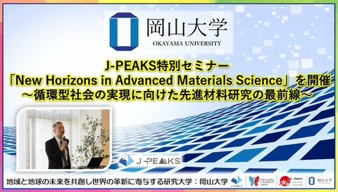 【岡山大学】J-PEAKS特別セミナー「New Horizons in Advanced Materials Science」を開催～循環型社会の実現に向けた先進材料研究の最前線～