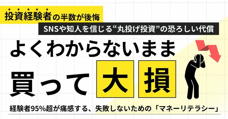 「よくわからないまま買って大損…」投資経験者の半数が後悔！SNSや知人を信じる“丸投げ投資”の恐ろしい代償
