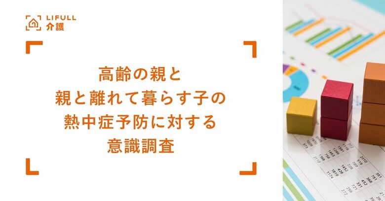 LIFULL 介護が高齢の親と、親と離れて暮らす子を対象に熱中症予防に対する意識調査を実施