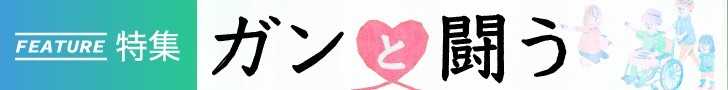 【 特集「ガンと闘う」 すべての記事を読む 】 