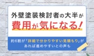 外壁塗装検討者の大半が「費用が気になる！」。約6割が「詳細で分かりやすい見積もり」があれば進めやすいとの声も