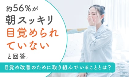 約56％が「朝スッキリ目覚められていない」と回答。目覚め改善のために取り組んでいることとは？