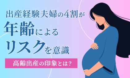 出産経験夫婦の4割が「年齢によるリスクを意識」高齢出産の印象とは？