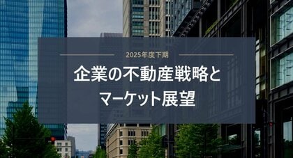 【三菱地所リアルエステートサービス】「2025年度下期　企業の不動産戦略とマーケット展望」を公開