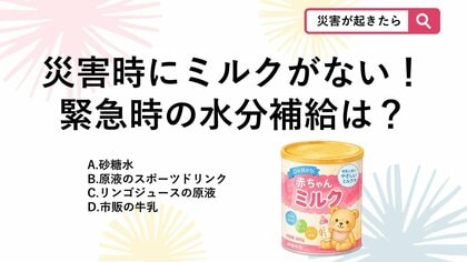 【防災クイズ】災害時にミルクがない…お湯もない時に赤ちゃんへ飲ませてOKな意外なドリンクとは？