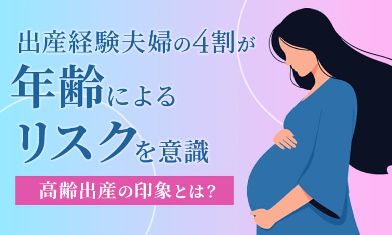 出産経験夫婦の4割が「年齢によるリスクを意識」高齢出産の印象とは？
