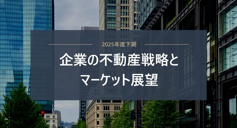 【三菱地所リアルエステートサービス】「2025年度下期　企業の不動産戦略とマーケット展望」を公開