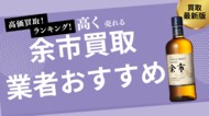 余市の買取業者おすすめ8選!ノンエイジ・10年・15年・20年の買取価格の推移なども詳しく解説