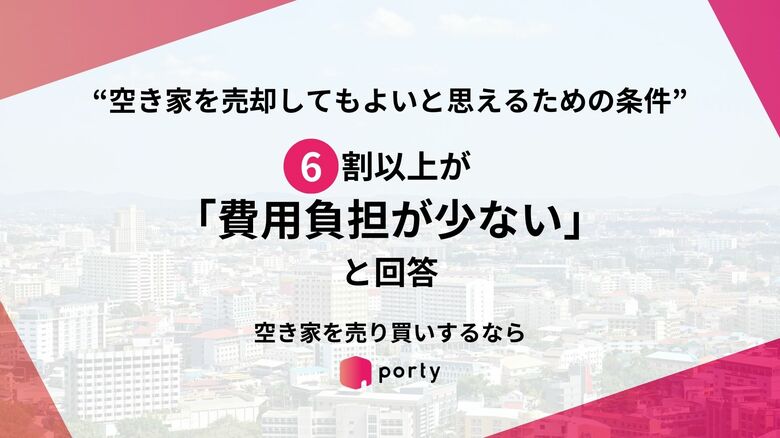 【空き家実態調査2025】ポルティ、空き家売却の決め手は「費用負担の少なさ」が66.4%で最多