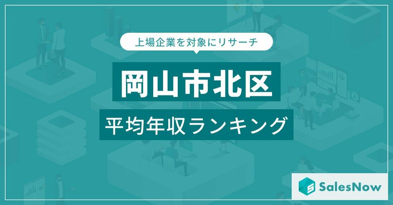【岡山市北区】上場企業平均年収ランキングを公開!/SalesNow DBレポート
