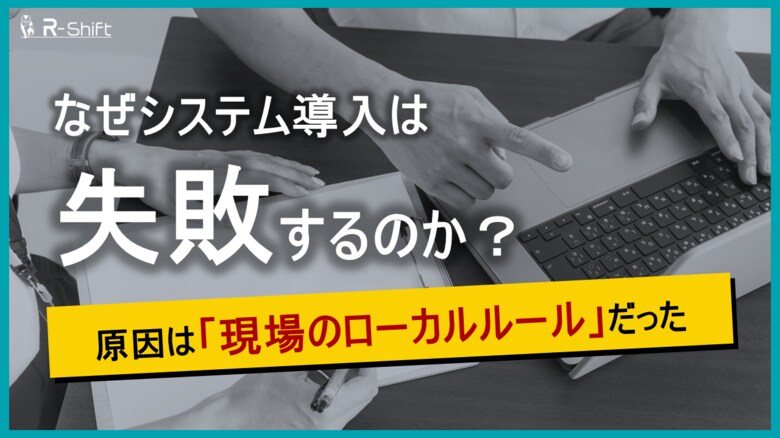 システム導入失敗の要因は「現場ルールの複雑化」