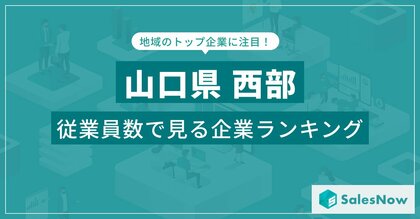 【山口県西部】従業員数ランキングを公開!/SalesNow DBレポート