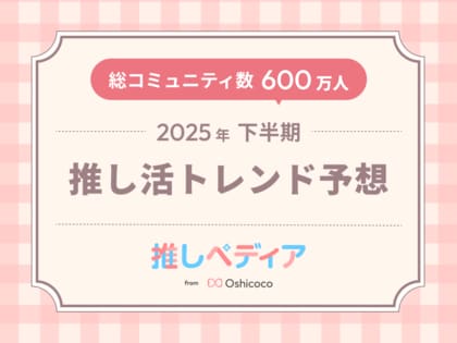 SNS総フォロワー11万人のOshicocoが調査!『2025年下半期推し活トレンド予想』を発表