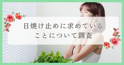 日焼け止めに求めていることについて調査|まつ毛・眉毛サイト運営がアンケート