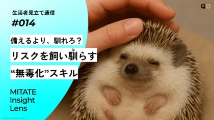 生活者見立て通信#014「備えるより、馴れろ？リスクを飼い馴らす“無毒化”スキル」を公開。