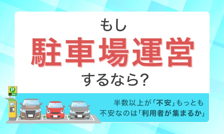 もし駐車場運営するなら？半数以上が「不安」もっとも不安なのは「利用者が集まるか」