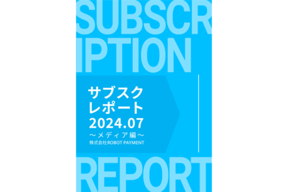 ROBOT PAYMENT、「サブスクレポート2024.07~メディア編~」を公開