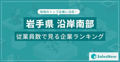 【岩手県沿岸南部】従業員数ランキングを公開!/SalesNow DBレポート