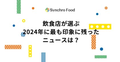 飲食店が選ぶ2024年のニュース1位は「円安・物価高騰」~飲食店の38%はコロナ前の売上を超えるも、物価高による影響大~